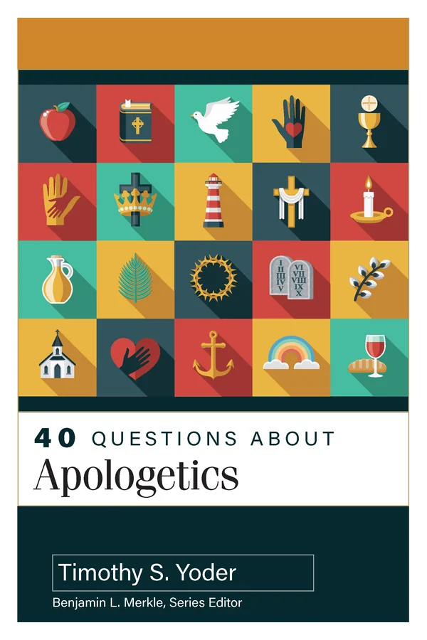 40 Questions About Apologetics by Timothy S. Yoder
