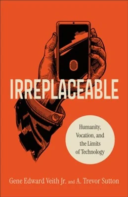 Irreplaceable by Gene Edward Veith Jr. & A. Trevor Sutton