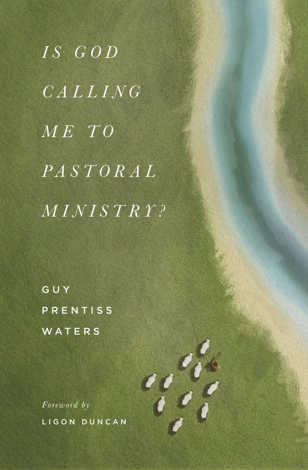 Is God Calling Me to Pastoral Ministry? by Guy Prentiss Waters