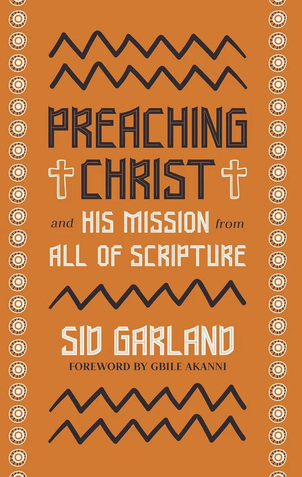 Preaching Christ and His Mission from All of Scripture by Sid Garland