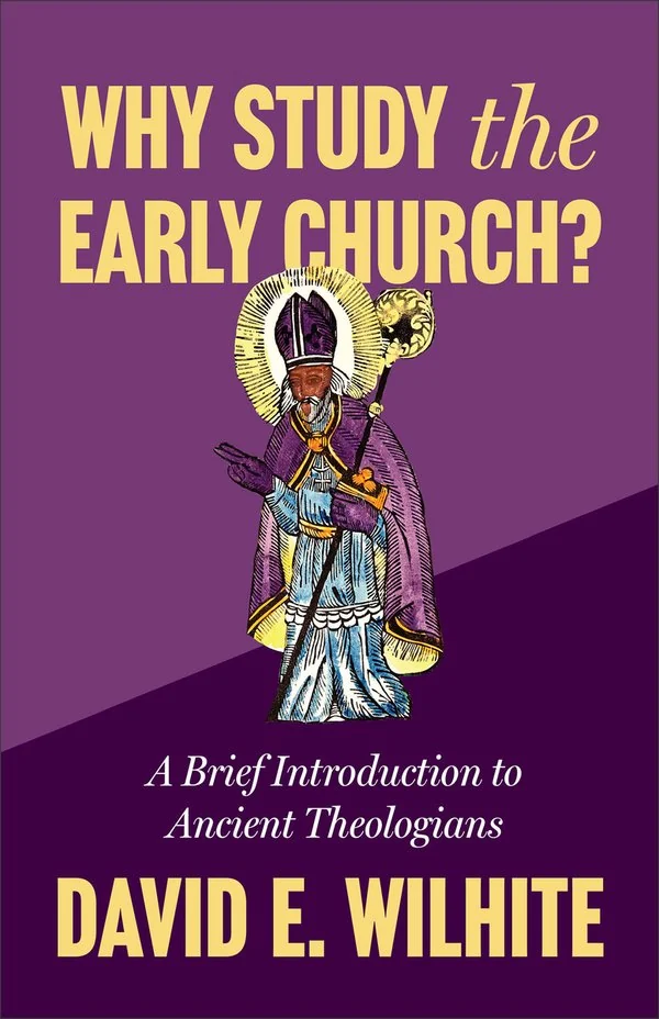 Why Study the Early Church? by David E. Wilhite